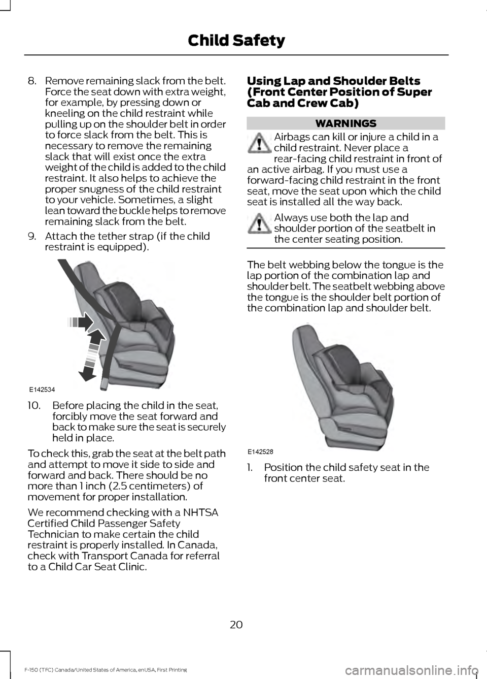 FORD F150 2017 13.G Owners Manual 8.
Remove remaining slack from the belt.
Force the seat down with extra weight,
for example, by pressing down or
kneeling on the child restraint while
pulling up on the shoulder belt in order
to force