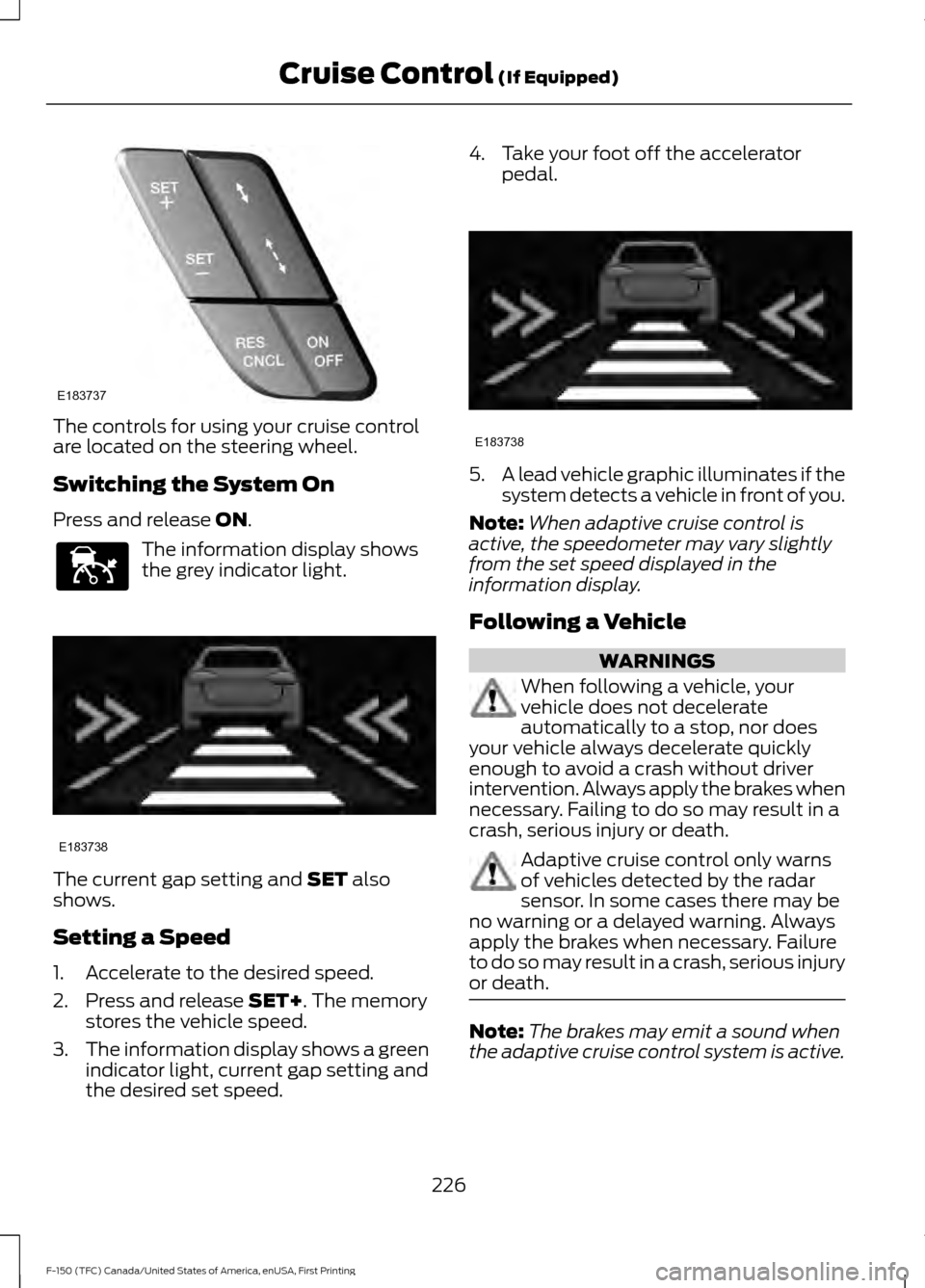 FORD F150 2017 13.G Owners Manual The controls for using your cruise control
are located on the steering wheel.
Switching the System On
Press and release ON.
The information display shows
the grey indicator light.
The current gap sett