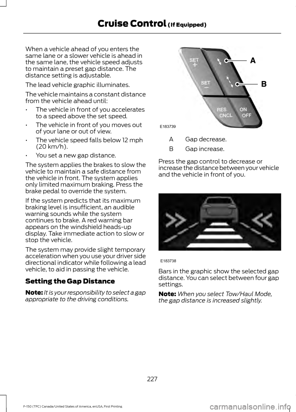 FORD F150 2017 13.G Owners Guide When a vehicle ahead of you enters the
same lane or a slower vehicle is ahead in
the same lane, the vehicle speed adjusts
to maintain a preset gap distance. The
distance setting is adjustable.
The lea