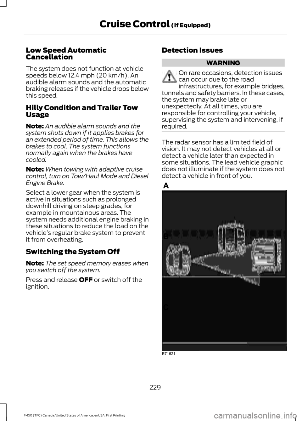 FORD F150 2017 13.G Owners Manual Low Speed Automatic
Cancellation
The system does not function at vehicle
speeds below 12.4 mph (20 km/h). An
audible alarm sounds and the automatic
braking releases if the vehicle drops below
this spe FORD F150 2017 13.G Owners Manual Low Speed Automatic
Cancellation
The system does not function at vehicle
speeds below 12.4 mph (20 km/h). An
audible alarm sounds and the automatic
braking releases if the vehicle drops below
this spe
