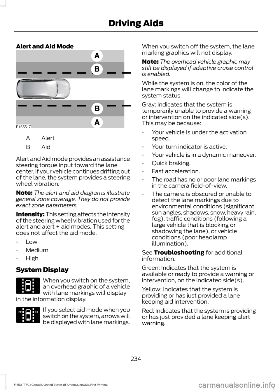 FORD F150 2017 13.G Owners Manual Alert and Aid Mode
Alert
A
AidB
Alert and Aid mode provides an assistance
steering torque input toward the lane
center. If your vehicle continues drifting out
of the lane, the system provides a steeri FORD F150 2017 13.G Owners Manual Alert and Aid Mode
Alert
A
AidB
Alert and Aid mode provides an assistance
steering torque input toward the lane
center. If your vehicle continues drifting out
of the lane, the system provides a steeri