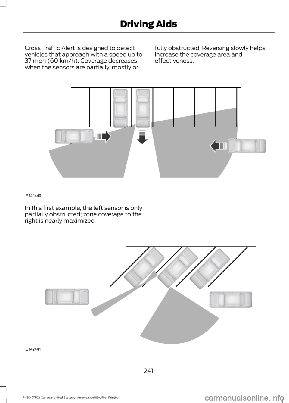 FORD F150 2017 13.G Owners Manual Cross Traffic Alert is designed to detect
vehicles that approach with a speed up to
37 mph (60 km/h). Coverage decreases
when the sensors are partially, mostly or fully obstructed. Reversing slowly he FORD F150 2017 13.G Owners Manual Cross Traffic Alert is designed to detect
vehicles that approach with a speed up to
37 mph (60 km/h). Coverage decreases
when the sensors are partially, mostly or fully obstructed. Reversing slowly he