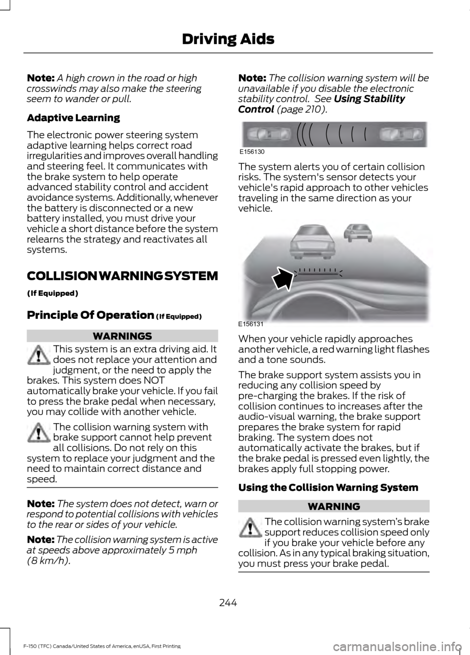 FORD F150 2017 13.G Owners Manual Note:
A high crown in the road or high
crosswinds may also make the steering
seem to wander or pull.
Adaptive Learning
The electronic power steering system
adaptive learning helps correct road
irregul FORD F150 2017 13.G Owners Manual Note:
A high crown in the road or high
crosswinds may also make the steering
seem to wander or pull.
Adaptive Learning
The electronic power steering system
adaptive learning helps correct road
irregul