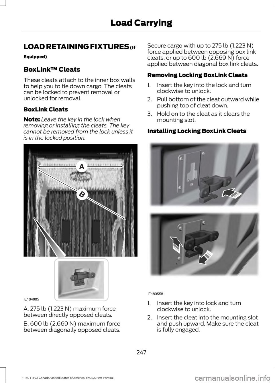 FORD F150 2017 13.G Owners Manual LOAD RETAINING FIXTURES (If
Equipped)
BoxLink
™ Cleats
These cleats attach to the inner box walls
to help you to tie down cargo. The cleats
can be locked to prevent removal or
unlocked for removal.
FORD F150 2017 13.G Owners Manual LOAD RETAINING FIXTURES (If
Equipped)
BoxLink
™ Cleats
These cleats attach to the inner box walls
to help you to tie down cargo. The cleats
can be locked to prevent removal or
unlocked for removal.