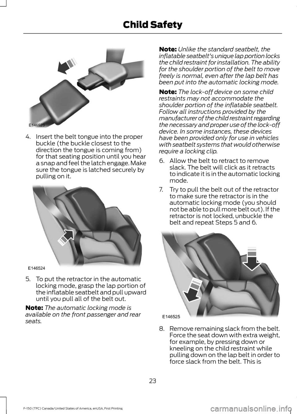 FORD F150 2017 13.G Owners Manual 4. Insert the belt tongue into the proper
buckle (the buckle closest to the
direction the tongue is coming from)
for that seating position until you hear
a snap and feel the latch engage. Make
sure th