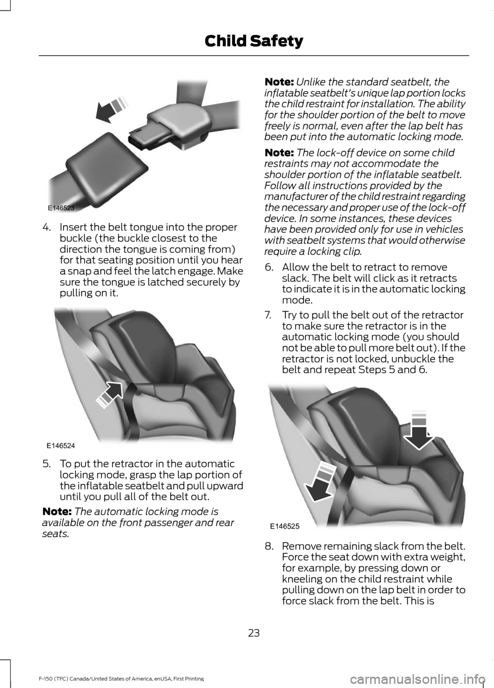 FORD F150 2017 13.G Owners Manual 4. Insert the belt tongue into the proper
buckle (the buckle closest to the
direction the tongue is coming from)
for that seating position until you hear
a snap and feel the latch engage. Make
sure th