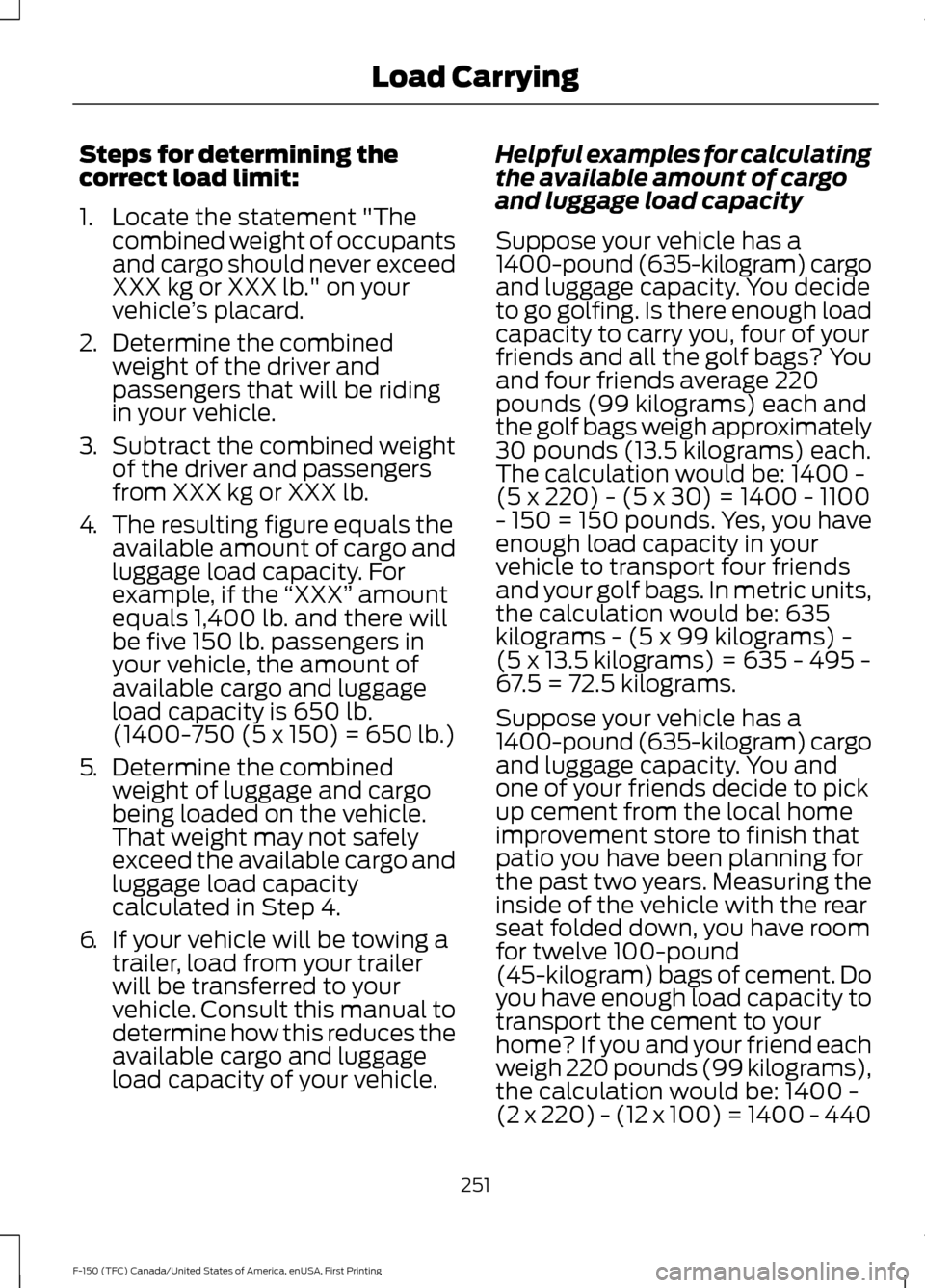 FORD F150 2017 13.G Owners Manual Steps for determining the
correct load limit:
1. Locate the statement "The
combined weight of occupants
and cargo should never exceed
XXX kg or XXX lb." on your
vehicle ’s placard.
2. Determine the 