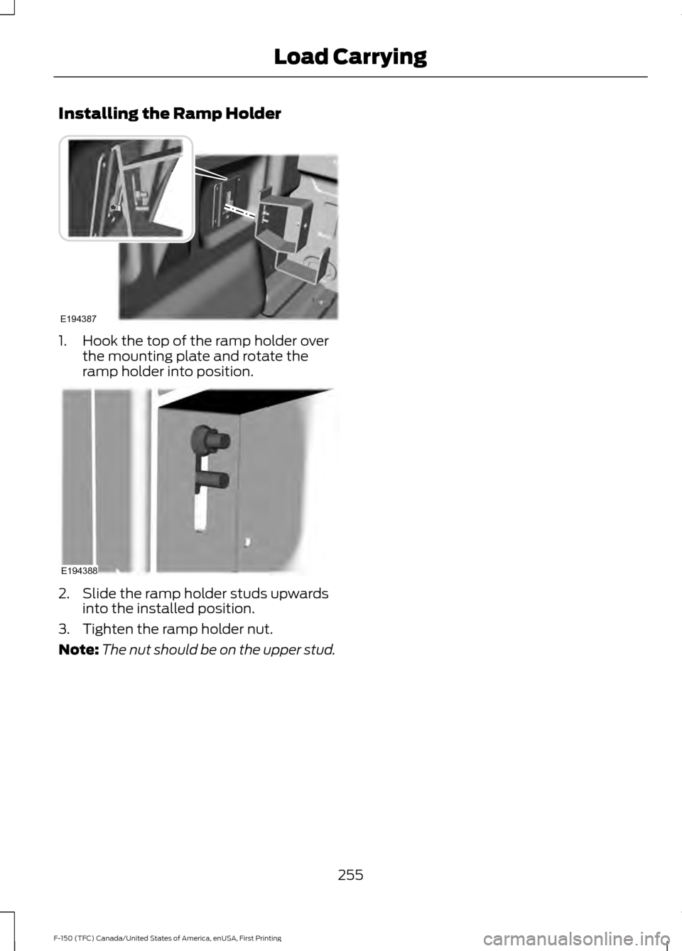FORD F150 2017 13.G Owners Manual Installing the Ramp Holder
1. Hook the top of the ramp holder over
the mounting plate and rotate the
ramp holder into position. 2. Slide the ramp holder studs upwards
into the installed position.
3. T