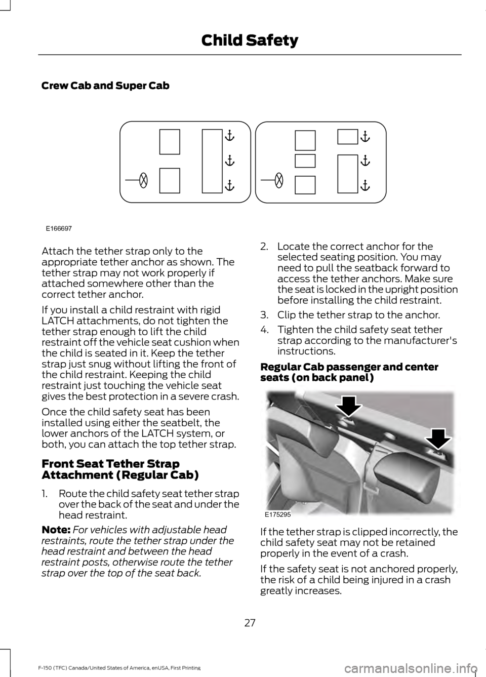 FORD F150 2017 13.G Owners Manual Crew Cab and Super Cab
Attach the tether strap only to the
appropriate tether anchor as shown. The
tether strap may not work properly if
attached somewhere other than the
correct tether anchor.
If you FORD F150 2017 13.G Owners Manual Crew Cab and Super Cab
Attach the tether strap only to the
appropriate tether anchor as shown. The
tether strap may not work properly if
attached somewhere other than the
correct tether anchor.
If you