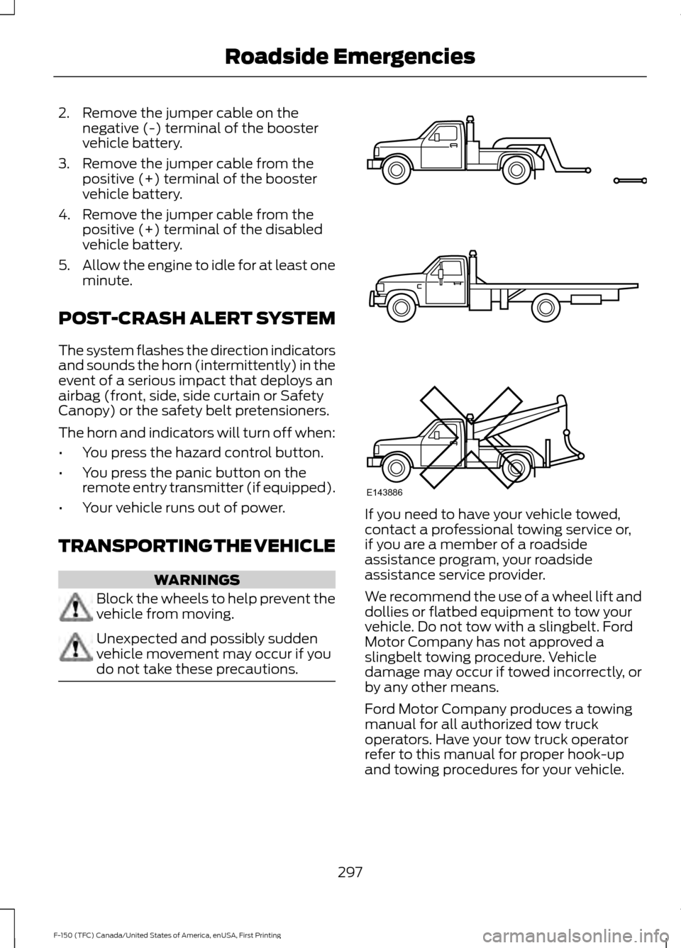 FORD F150 2017 13.G Owners Manual 2. Remove the jumper cable on the
negative (-) terminal of the booster
vehicle battery.
3. Remove the jumper cable from the positive (+) terminal of the booster
vehicle battery.
4. Remove the jumper c