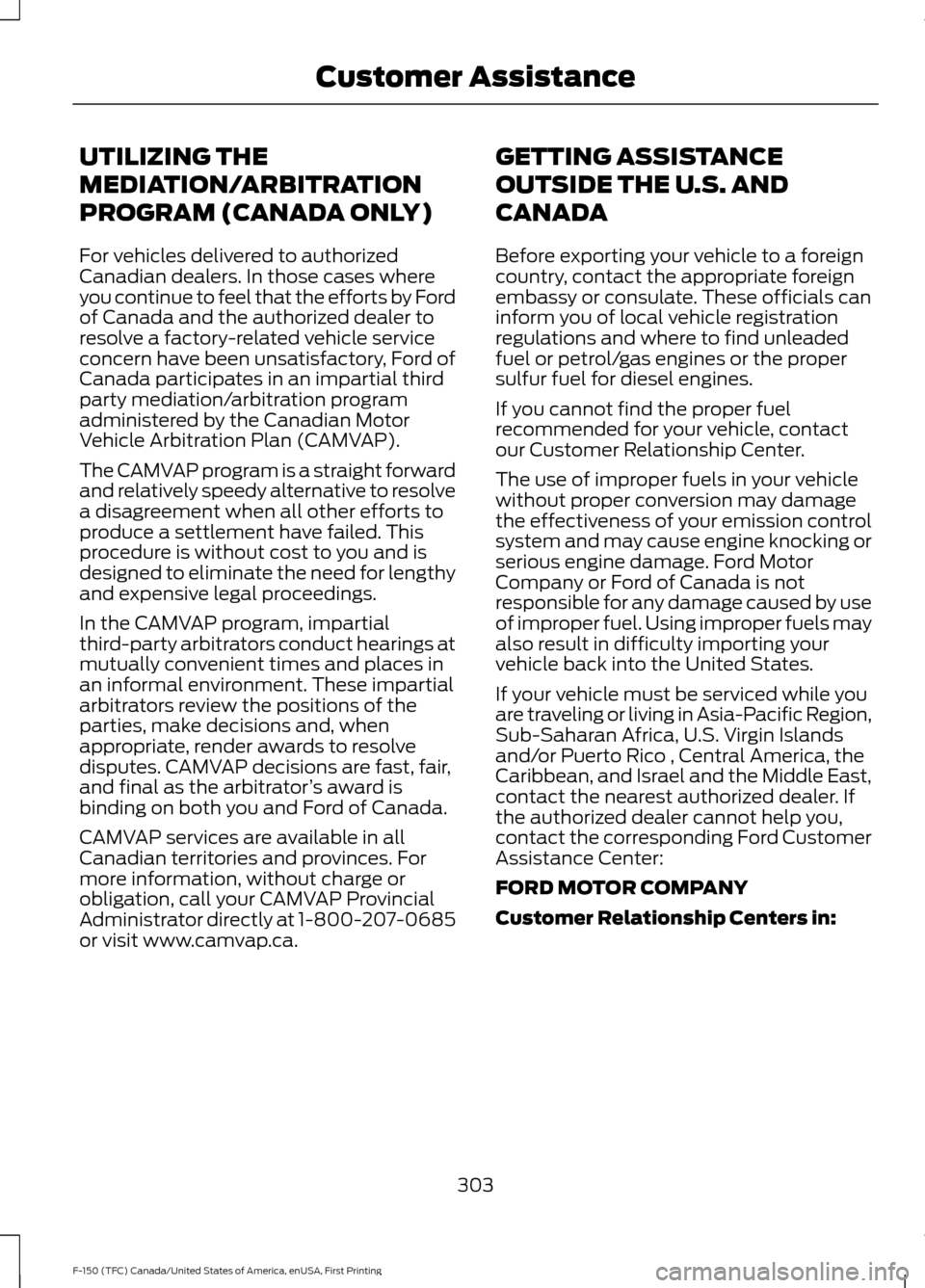 FORD F150 2017 13.G Owners Manual UTILIZING THE
MEDIATION/ARBITRATION
PROGRAM (CANADA ONLY)
For vehicles delivered to authorized
Canadian dealers. In those cases where
you continue to feel that the efforts by Ford
of Canada and the au FORD F150 2017 13.G Owners Manual UTILIZING THE
MEDIATION/ARBITRATION
PROGRAM (CANADA ONLY)
For vehicles delivered to authorized
Canadian dealers. In those cases where
you continue to feel that the efforts by Ford
of Canada and the au
