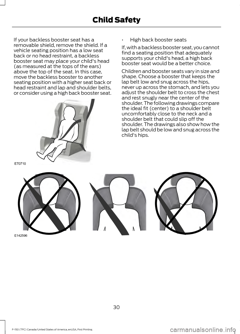 FORD F150 2017 13.G Owners Manual If your backless booster seat has a
removable shield, remove the shield. If a
vehicle seating position has a low seat
back or no head restraint, a backless
booster seat may place your childs head
(as