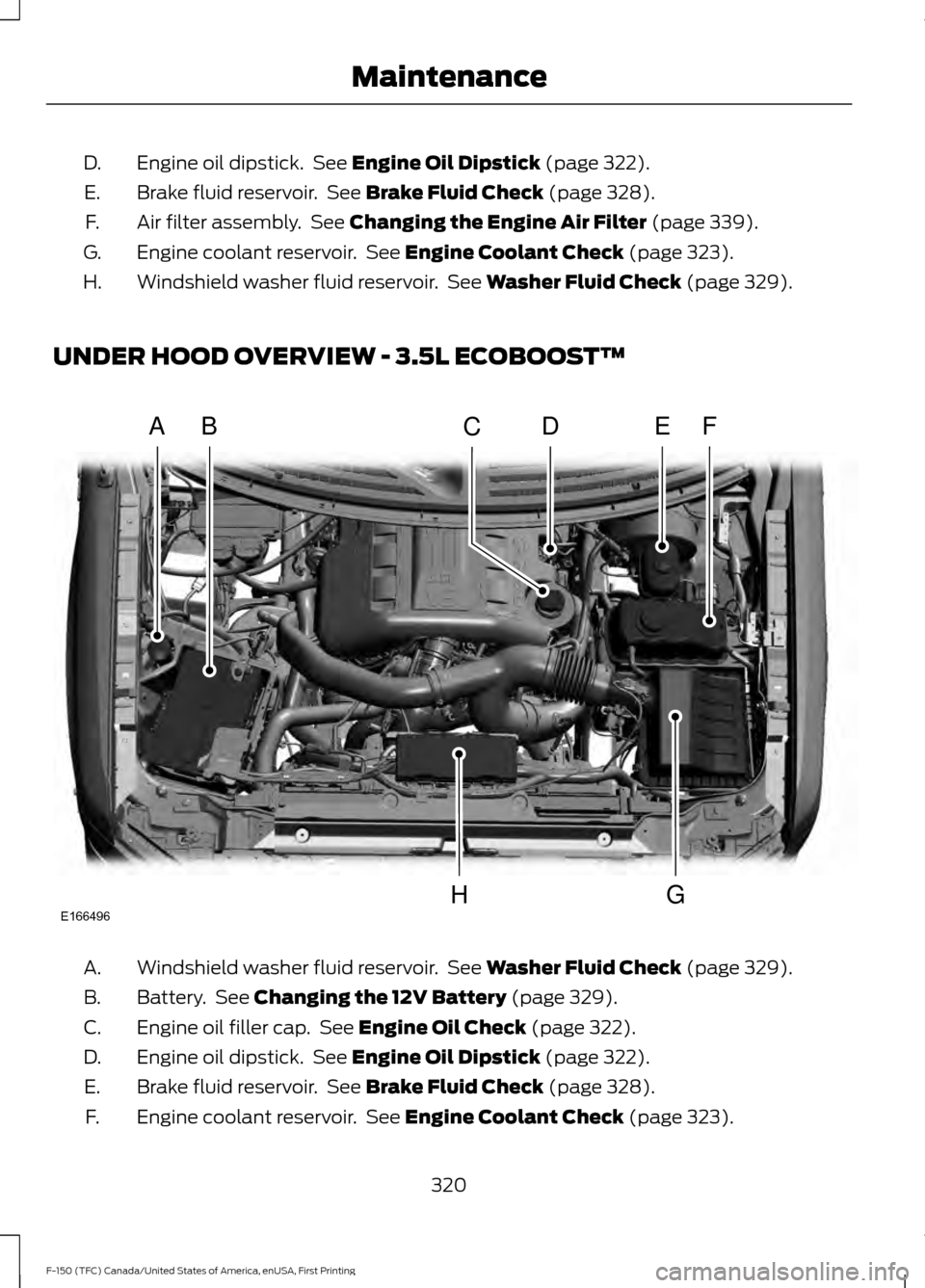 FORD F150 2017 13.G Owners Manual Engine oil dipstick.  See Engine Oil Dipstick (page 322).
D.
Brake fluid reservoir.  See 
Brake Fluid Check (page 328).
E.
Air filter assembly.  See 
Changing the Engine Air Filter (page 339).
F.
Engi