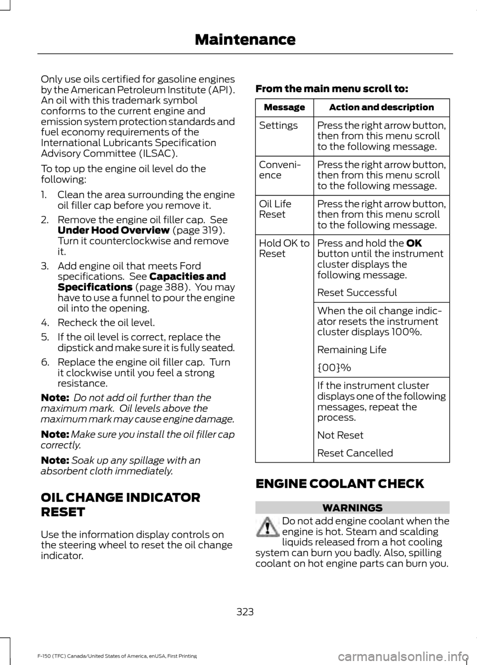 FORD F150 2017 13.G Owners Manual Only use oils certified for gasoline engines
by the American Petroleum Institute (API).
An oil with this trademark symbol
conforms to the current engine and
emission system protection standards and
fu