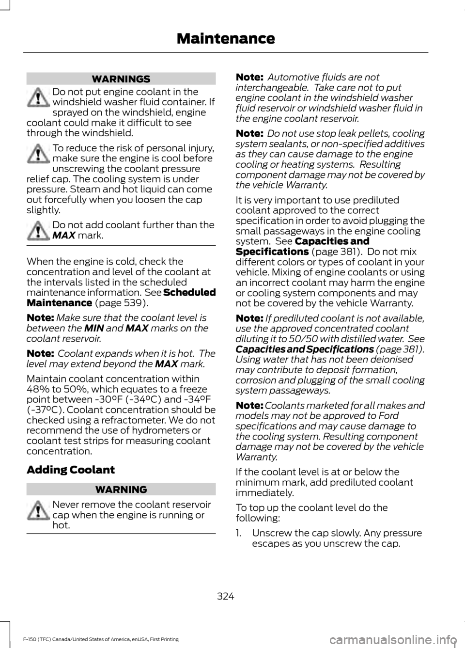 FORD F150 2017 13.G Owners Manual WARNINGS
Do not put engine coolant in the
windshield washer fluid container. If
sprayed on the windshield, engine
coolant could make it difficult to see
through the windshield. To reduce the risk of p FORD F150 2017 13.G Owners Manual WARNINGS
Do not put engine coolant in the
windshield washer fluid container. If
sprayed on the windshield, engine
coolant could make it difficult to see
through the windshield. To reduce the risk of p