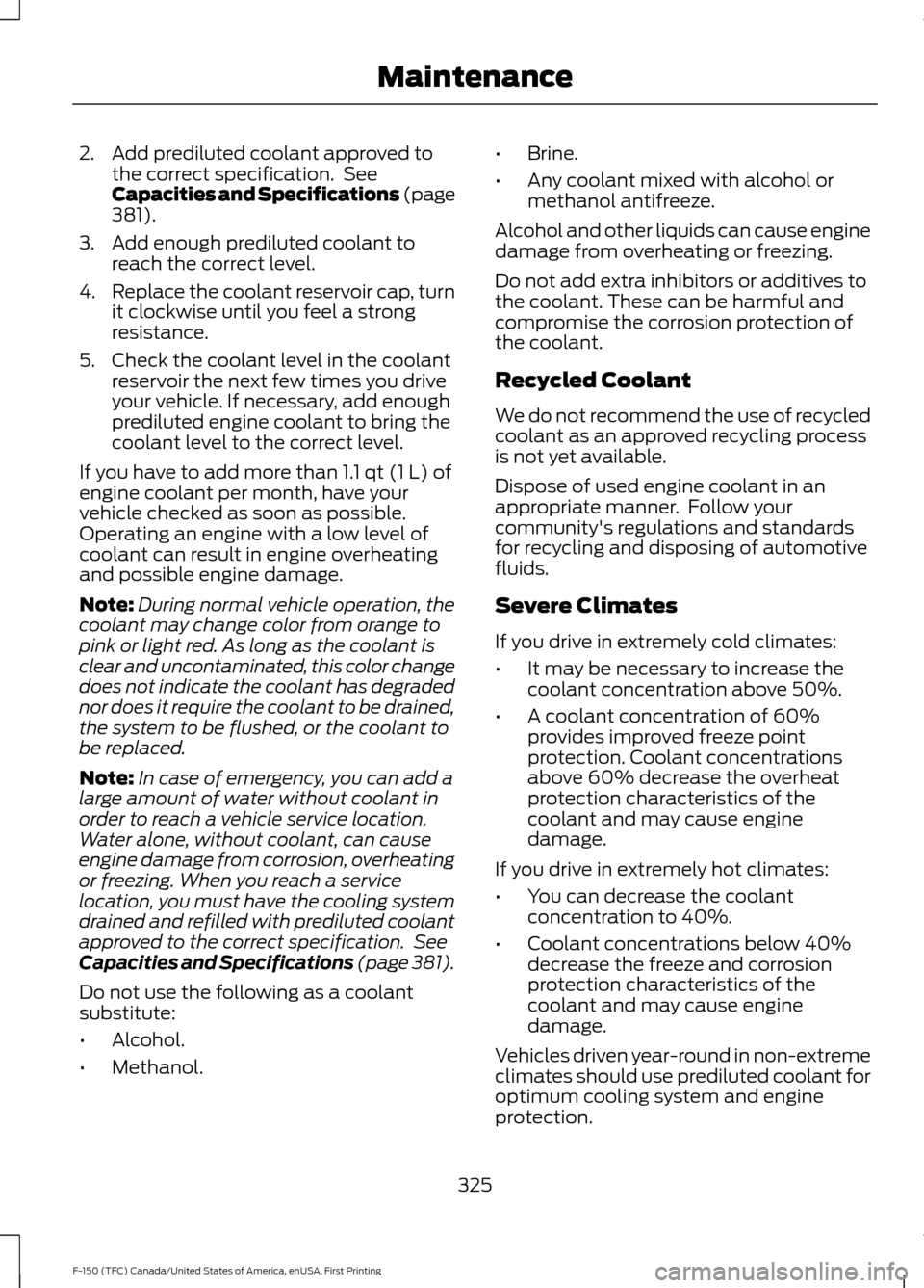 FORD F150 2017 13.G Owners Guide 2. Add prediluted coolant approved to
the correct specification.  See
Capacities and Specifications (page
381).
3. Add enough prediluted coolant to reach the correct level.
4. Replace the coolant rese