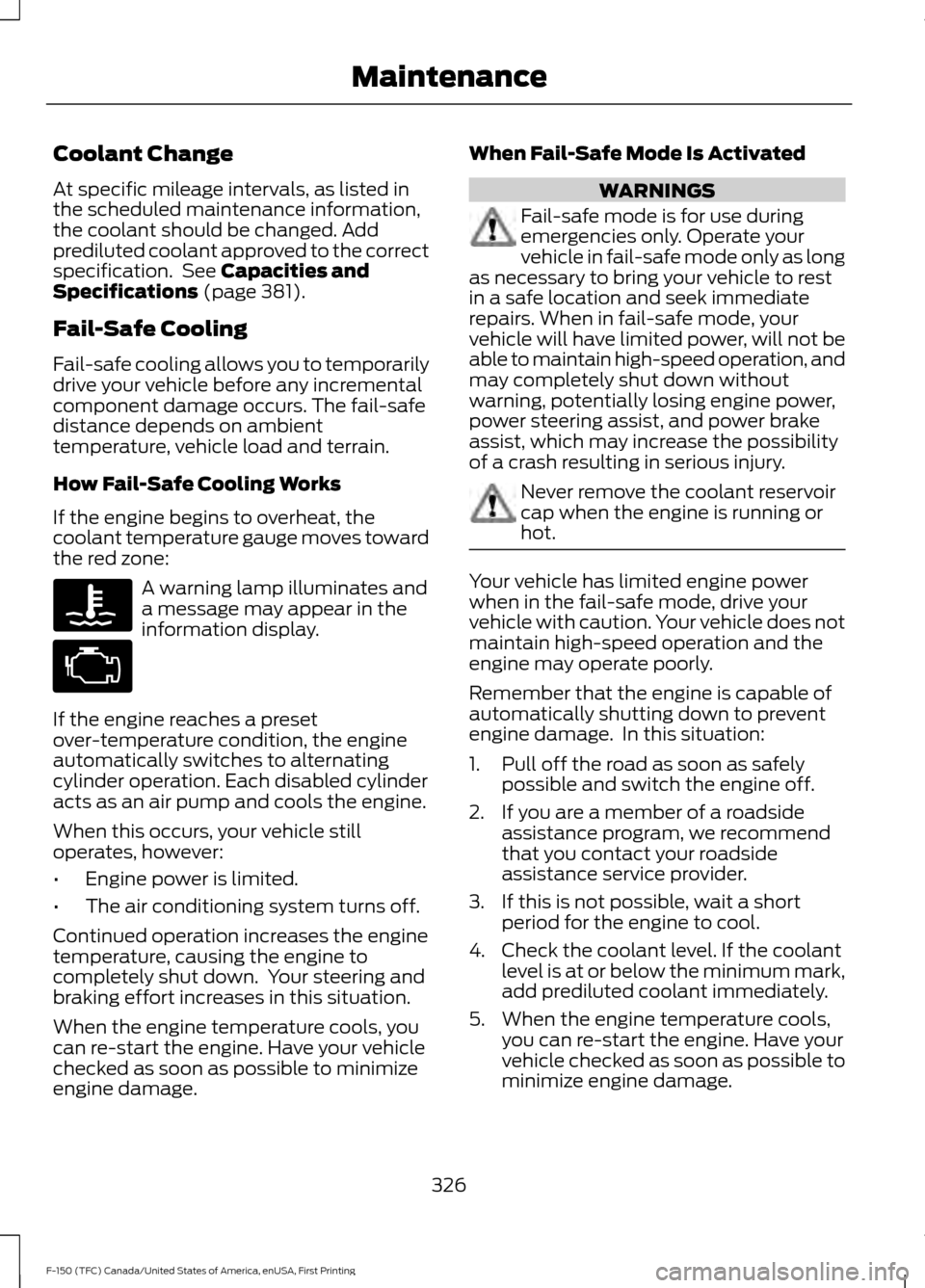 FORD F150 2017 13.G Owners Manual Coolant Change
At specific mileage intervals, as listed in
the scheduled maintenance information,
the coolant should be changed. Add
prediluted coolant approved to the correct
specification.  See Capa