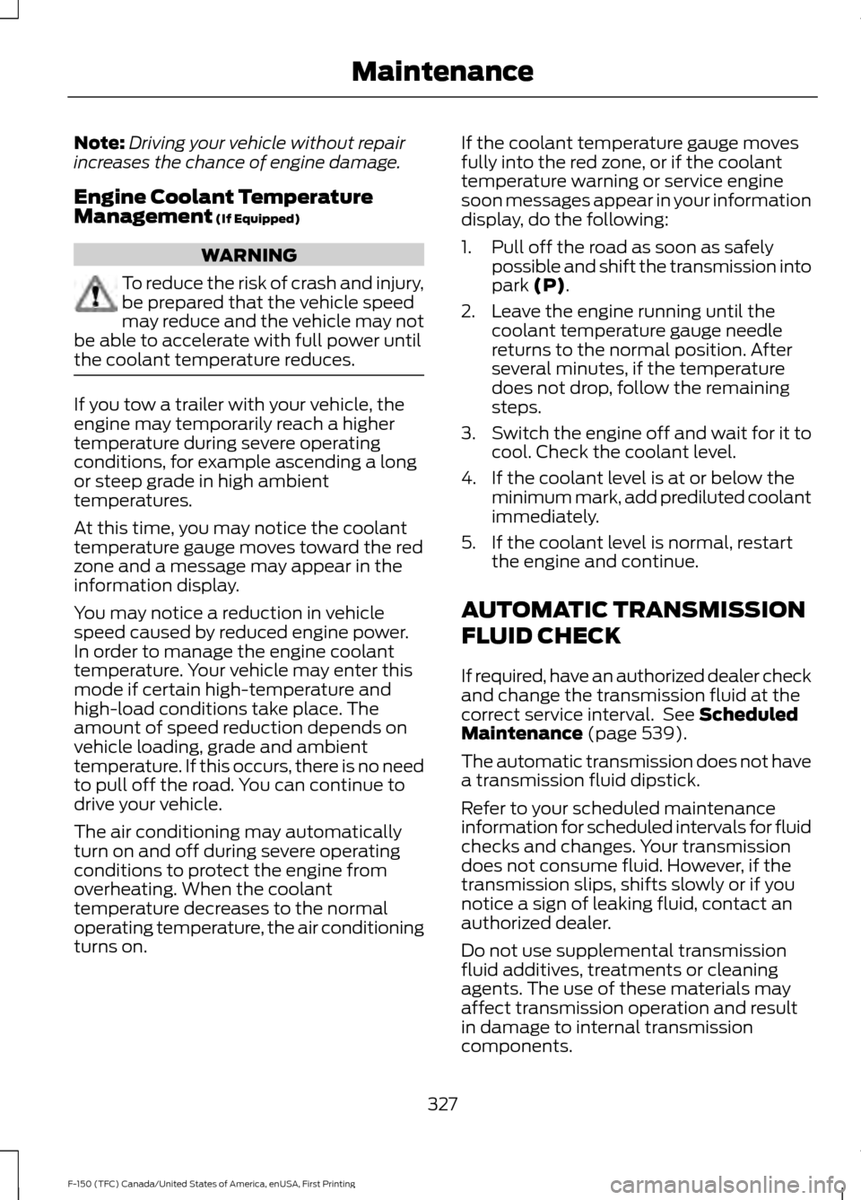 FORD F150 2017 13.G Owners Manual Note:
Driving your vehicle without repair
increases the chance of engine damage.
Engine Coolant Temperature
Management (If Equipped) WARNING
To reduce the risk of crash and injury,
be prepared that th