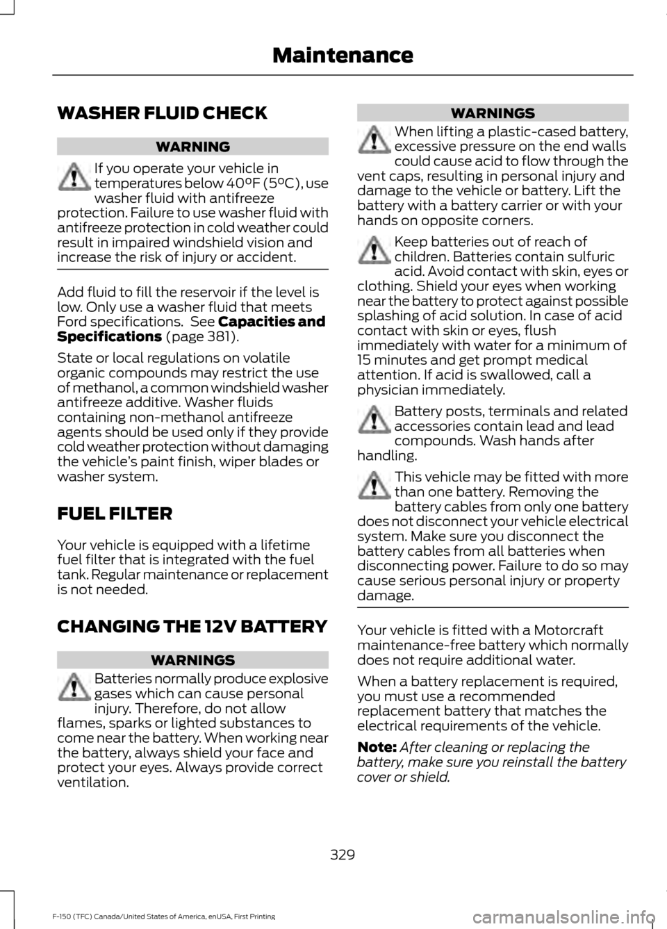 FORD F150 2017 13.G Owners Manual WASHER FLUID CHECK
WARNING
If you operate your vehicle in
temperatures below 40°F (5°C), use
washer fluid with antifreeze
protection. Failure to use washer fluid with
antifreeze protection in cold w