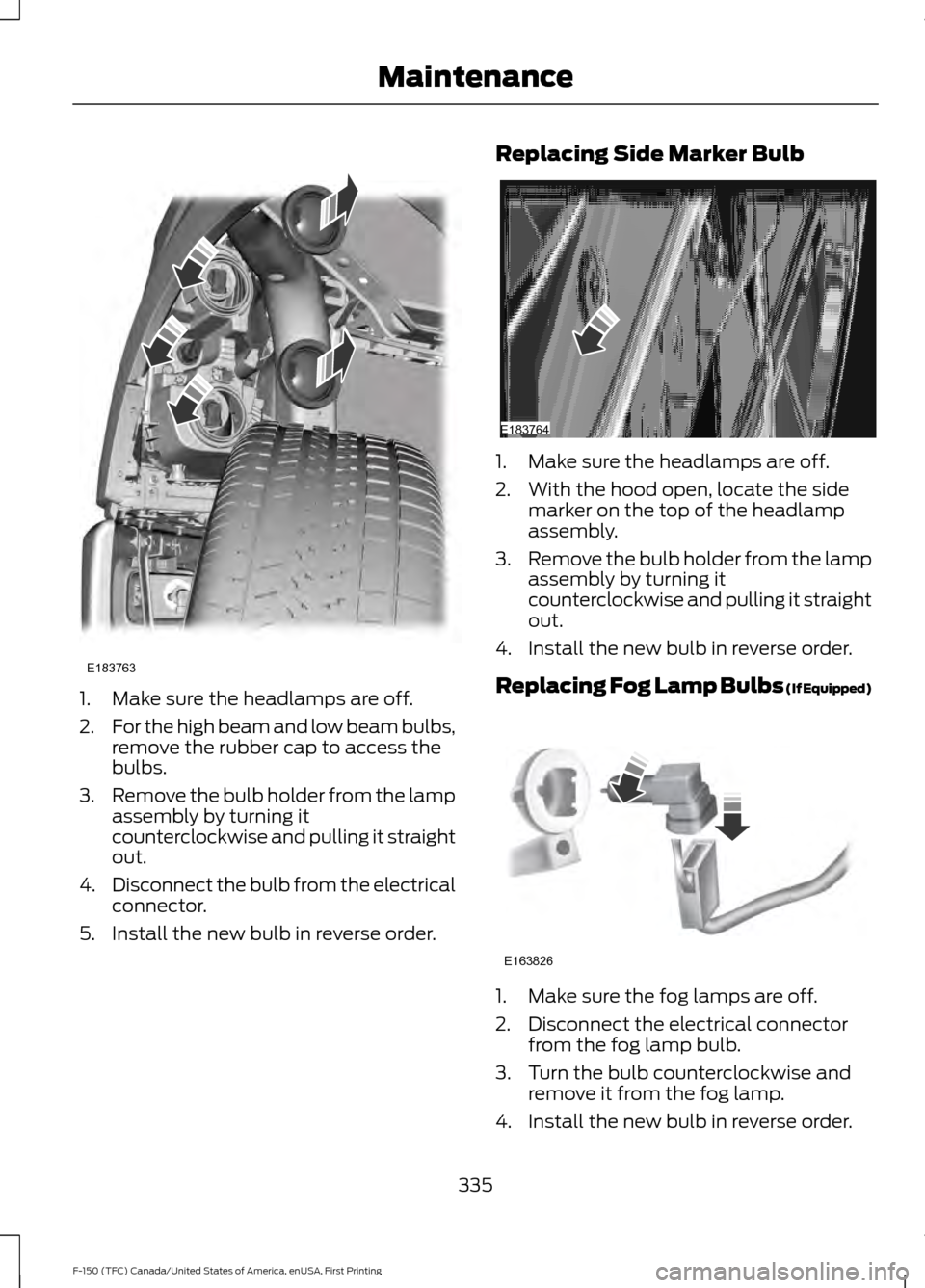 FORD F150 2017 13.G Owners Manual 1. Make sure the headlamps are off.
2.
For the high beam and low beam bulbs,
remove the rubber cap to access the
bulbs.
3. Remove the bulb holder from the lamp
assembly by turning it
counterclockwise 