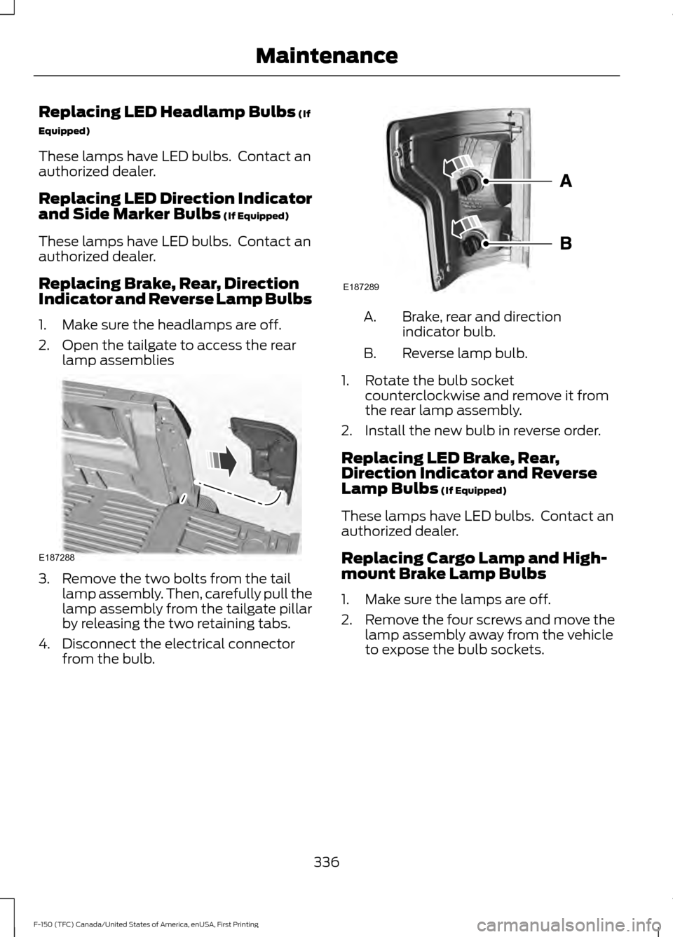 FORD F150 2017 13.G Owners Manual Replacing LED Headlamp Bulbs (If
Equipped)
These lamps have LED bulbs.  Contact an
authorized dealer.
Replacing LED Direction Indicator
and Side Marker Bulbs
 (If Equipped)
These lamps have LED bulbs.