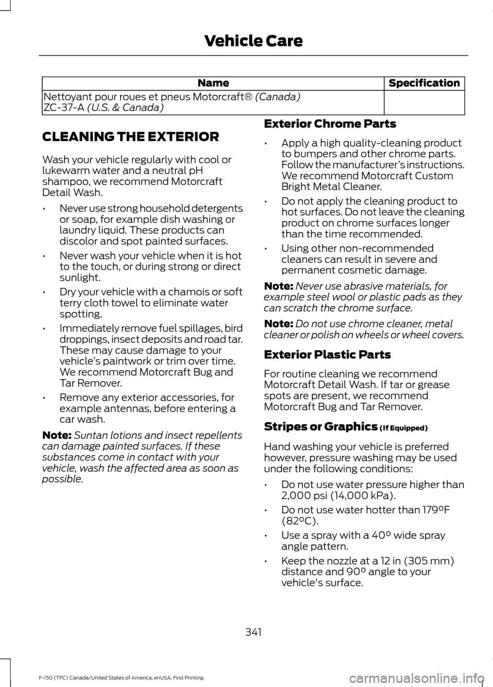 FORD F150 2017 13.G Owners Manual Specification
Name
Nettoyant pour roues et pneus Motorcraft® (Canada)
ZC-37-A (U.S. & Canada)
CLEANING THE EXTERIOR
Wash your vehicle regularly with cool or
lukewarm water and a neutral pH
shampoo, w