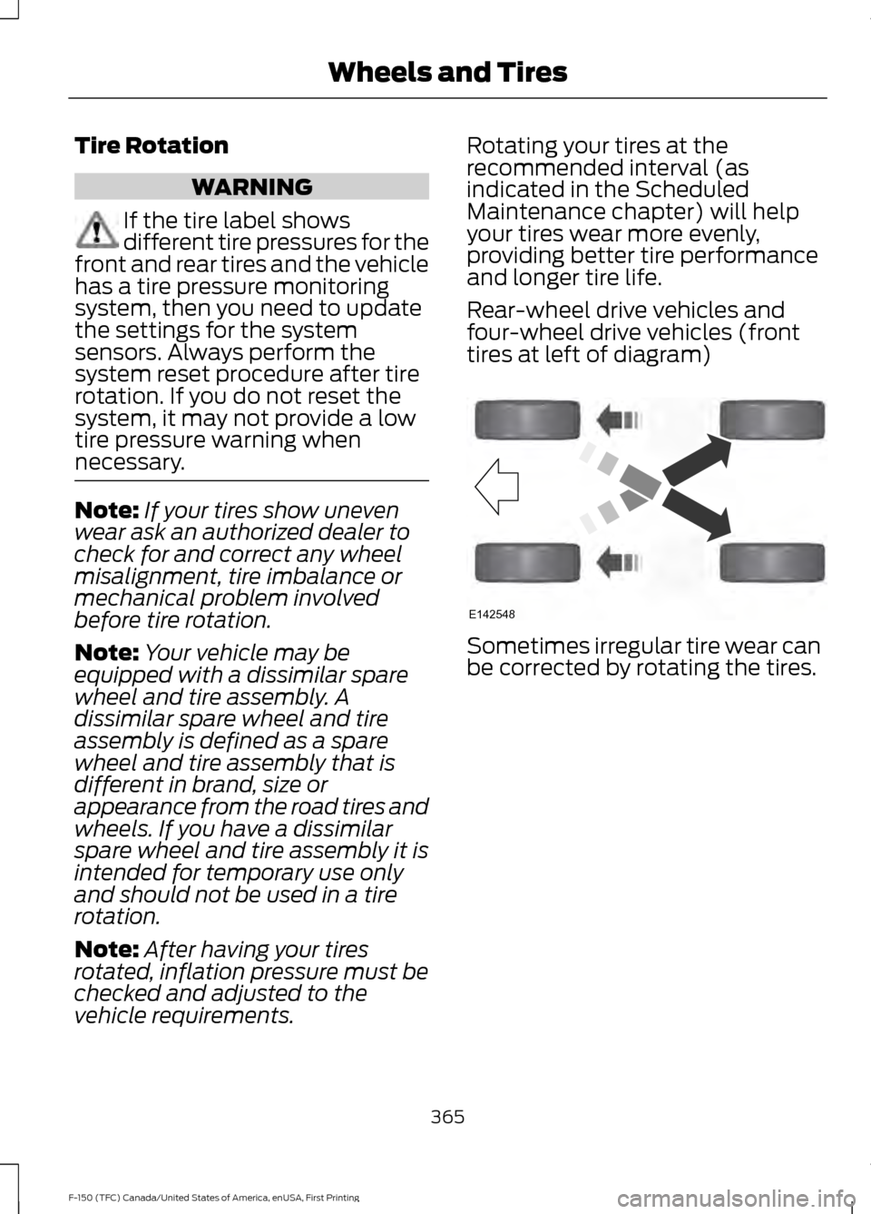 FORD F150 2017 13.G Owners Manual Tire Rotation
WARNING
If the tire label shows
different tire pressures for the
front and rear tires and the vehicle
has a tire pressure monitoring
system, then you need to update
the settings for the FORD F150 2017 13.G Owners Manual Tire Rotation
WARNING
If the tire label shows
different tire pressures for the
front and rear tires and the vehicle
has a tire pressure monitoring
system, then you need to update
the settings for the