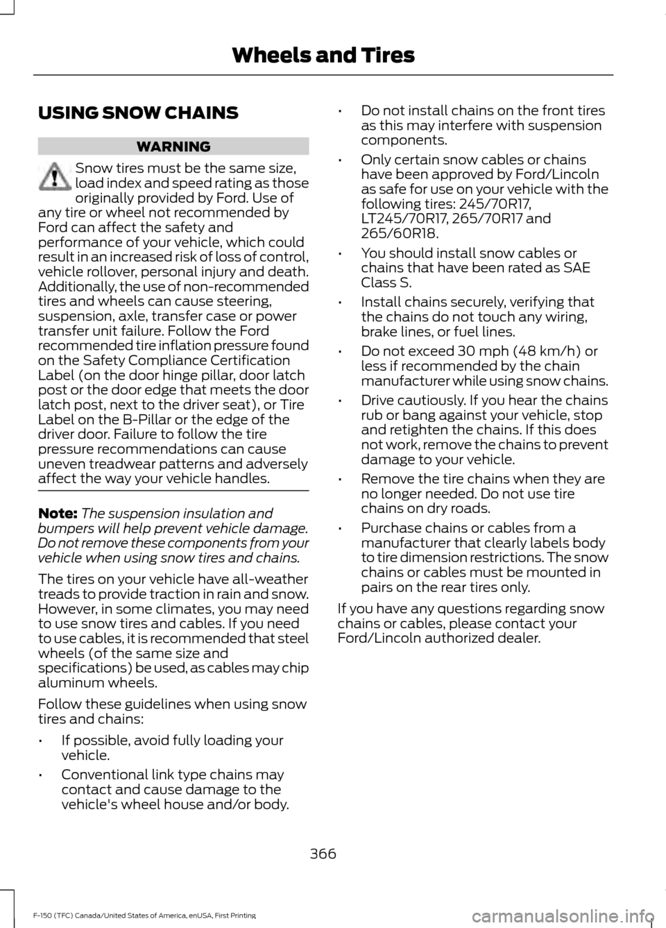 FORD F150 2017 13.G Owners Manual USING SNOW CHAINS
WARNING
Snow tires must be the same size,
load index and speed rating as those
originally provided by Ford. Use of
any tire or wheel not recommended by
Ford can affect the safety and FORD F150 2017 13.G Owners Manual USING SNOW CHAINS
WARNING
Snow tires must be the same size,
load index and speed rating as those
originally provided by Ford. Use of
any tire or wheel not recommended by
Ford can affect the safety and
