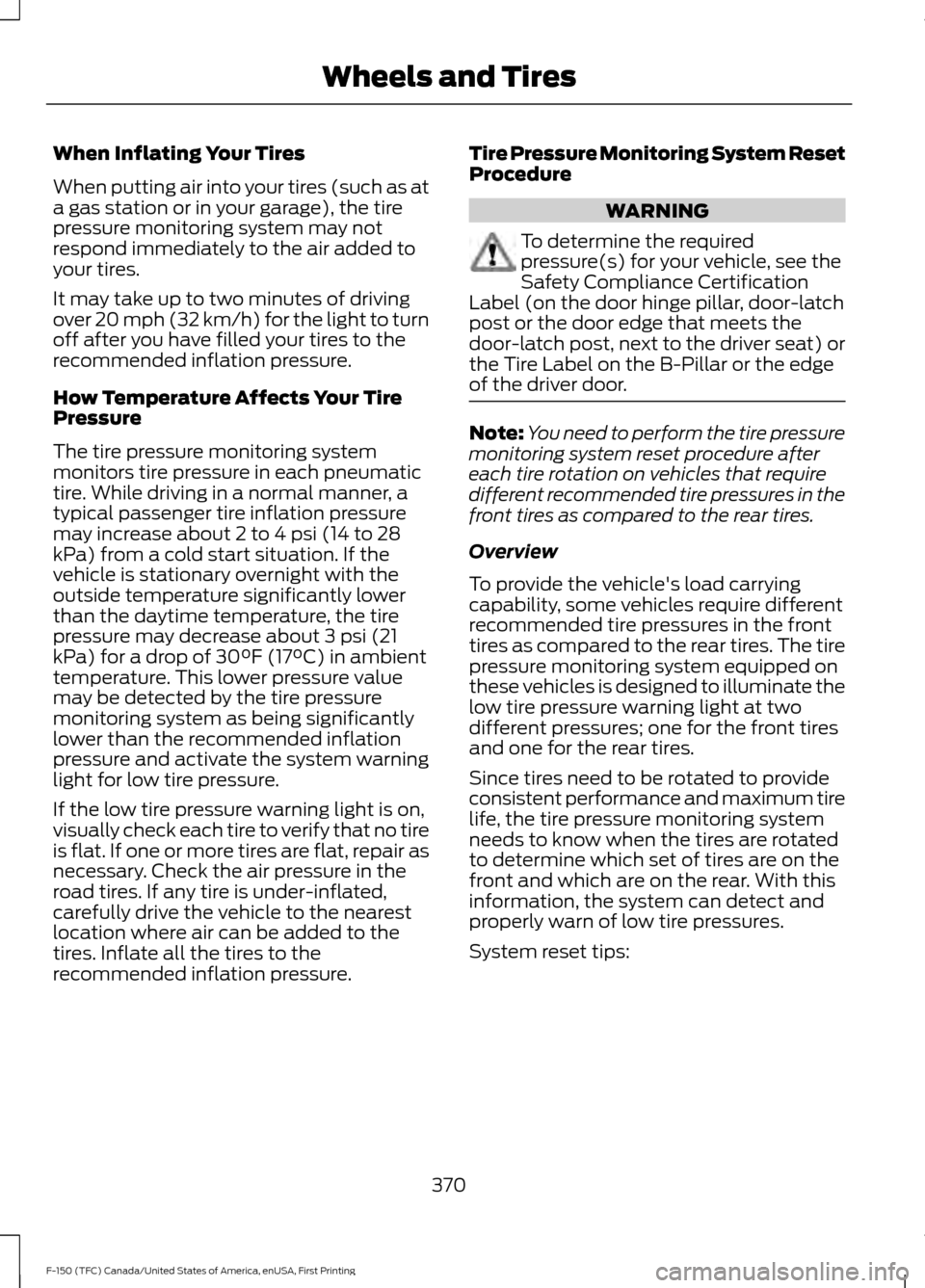 FORD F150 2017 13.G Owners Manual When Inflating Your Tires
When putting air into your tires (such as at
a gas station or in your garage), the tire
pressure monitoring system may not
respond immediately to the air added to
your tires. FORD F150 2017 13.G Owners Manual When Inflating Your Tires
When putting air into your tires (such as at
a gas station or in your garage), the tire
pressure monitoring system may not
respond immediately to the air added to
your tires.