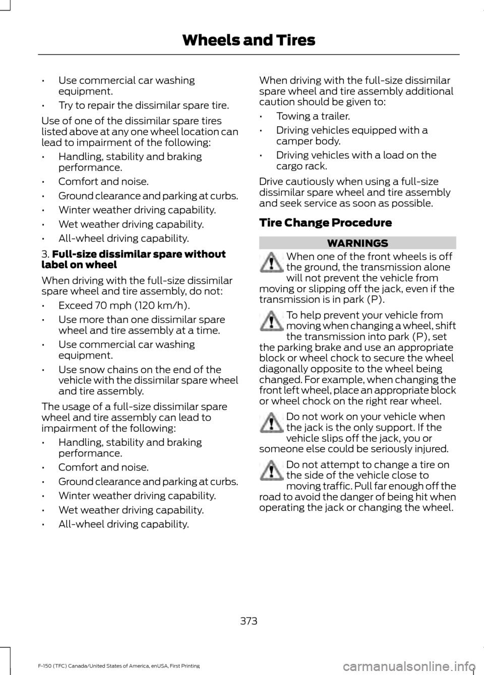FORD F150 2017 13.G Owners Manual •
Use commercial car washing
equipment.
• Try to repair the dissimilar spare tire.
Use of one of the dissimilar spare tires
listed above at any one wheel location can
lead to impairment of the fol FORD F150 2017 13.G Owners Manual •
Use commercial car washing
equipment.
• Try to repair the dissimilar spare tire.
Use of one of the dissimilar spare tires
listed above at any one wheel location can
lead to impairment of the fol
