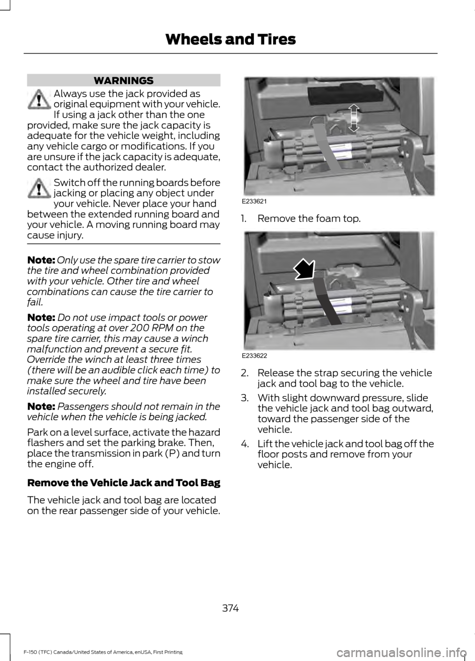 FORD F150 2017 13.G Owners Manual WARNINGS
Always use the jack provided as
original equipment with your vehicle.
If using a jack other than the one
provided, make sure the jack capacity is
adequate for the vehicle weight, including
an FORD F150 2017 13.G Owners Manual WARNINGS
Always use the jack provided as
original equipment with your vehicle.
If using a jack other than the one
provided, make sure the jack capacity is
adequate for the vehicle weight, including
an