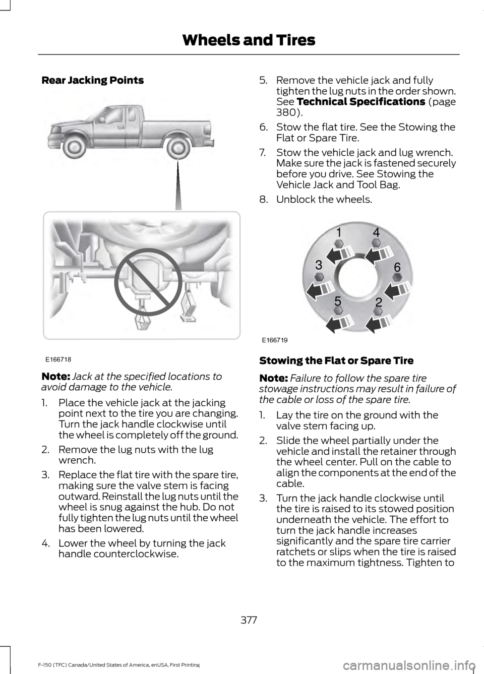 FORD F150 2017 13.G Owners Manual Rear Jacking Points
Note:
Jack at the specified locations to
avoid damage to the vehicle.
1. Place the vehicle jack at the jacking point next to the tire you are changing.
Turn the jack handle clockwi FORD F150 2017 13.G Owners Manual Rear Jacking Points
Note:
Jack at the specified locations to
avoid damage to the vehicle.
1. Place the vehicle jack at the jacking point next to the tire you are changing.
Turn the jack handle clockwi