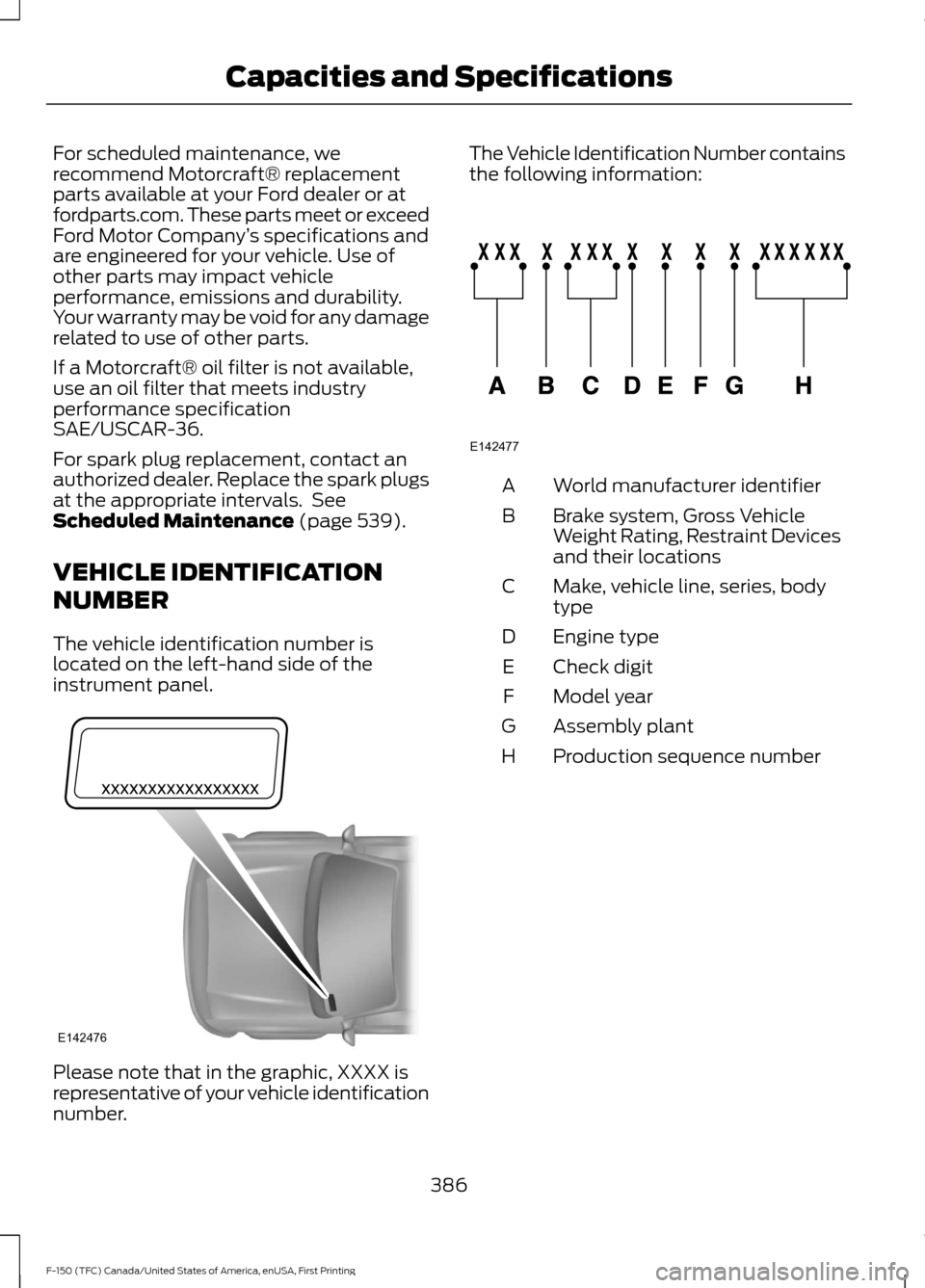 FORD F150 2017 13.G User Guide For scheduled maintenance, we
recommend Motorcraft® replacement
parts available at your Ford dealer or at
fordparts.com. These parts meet or exceed
Ford Motor Company
’s specifications and
are engi