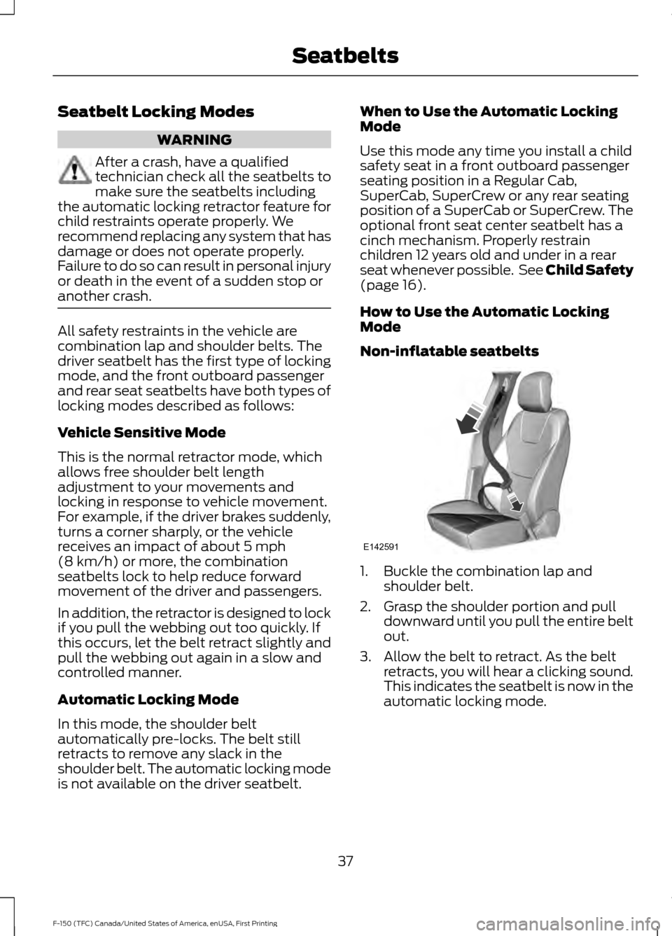 FORD F150 2017 13.G Owners Manual Seatbelt Locking Modes
WARNING
After a crash, have a qualified
technician check all the seatbelts to
make sure the seatbelts including
the automatic locking retractor feature for
child restraints oper