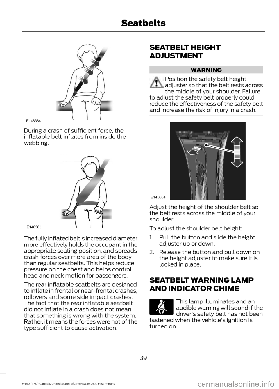 FORD F150 2017 13.G Owners Manual During a crash of sufficient force, the
inflatable belt inflates from inside the
webbing.
The fully inflated belts increased diameter
more effectively holds the occupant in the
appropriate seating po