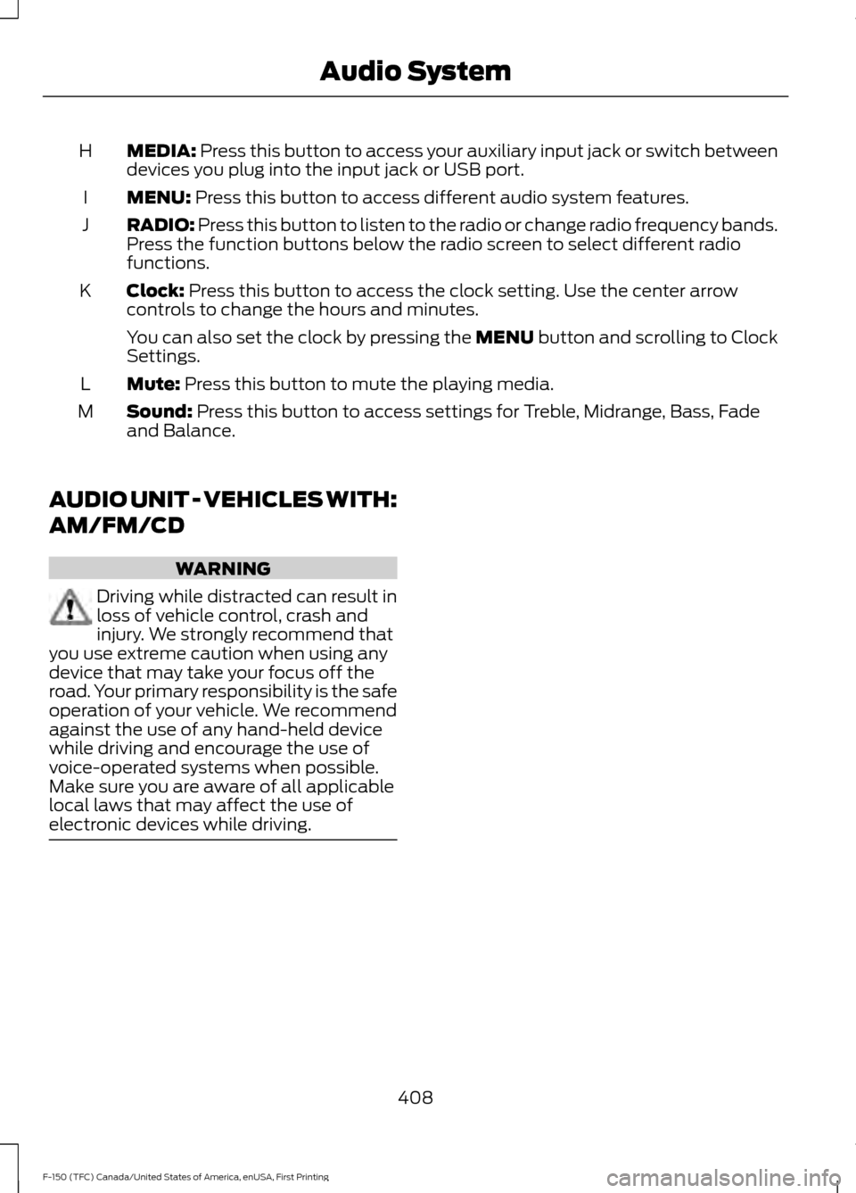 FORD F150 2017 13.G Owners Manual MEDIA: Press this button to access your auxiliary input jack or switch between
devices you plug into the input jack or USB port.
H
MENU:
 Press this button to access different audio system features.
I