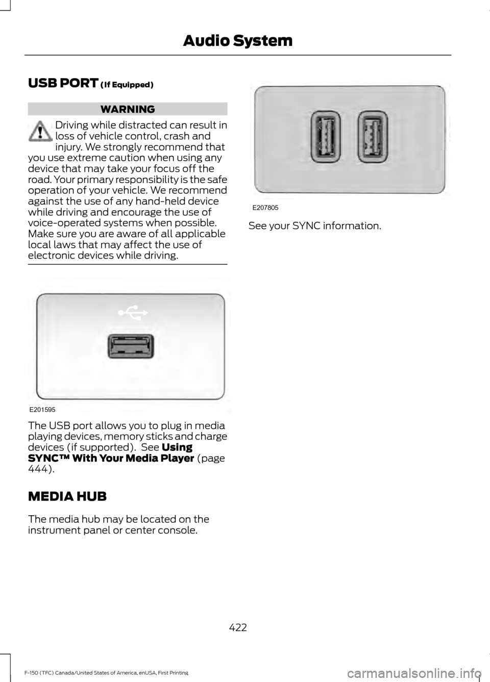 FORD F150 2017 13.G Owners Manual USB PORT (If Equipped)
WARNING
Driving while distracted can result in
loss of vehicle control, crash and
injury. We strongly recommend that
you use extreme caution when using any
device that may take FORD F150 2017 13.G Owners Manual USB PORT (If Equipped)
WARNING
Driving while distracted can result in
loss of vehicle control, crash and
injury. We strongly recommend that
you use extreme caution when using any
device that may take