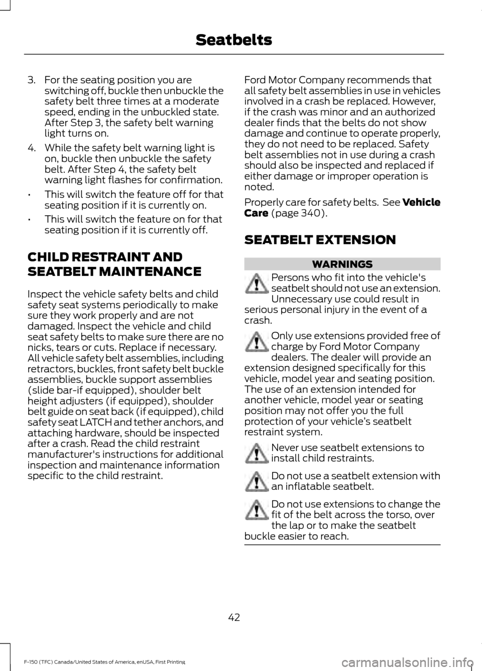 FORD F150 2017 13.G Service Manual 3. For the seating position you are
switching off, buckle then unbuckle the
safety belt three times at a moderate
speed, ending in the unbuckled state.
After Step 3, the safety belt warning
light turn FORD F150 2017 13.G Service Manual 3. For the seating position you are
switching off, buckle then unbuckle the
safety belt three times at a moderate
speed, ending in the unbuckled state.
After Step 3, the safety belt warning
light turn