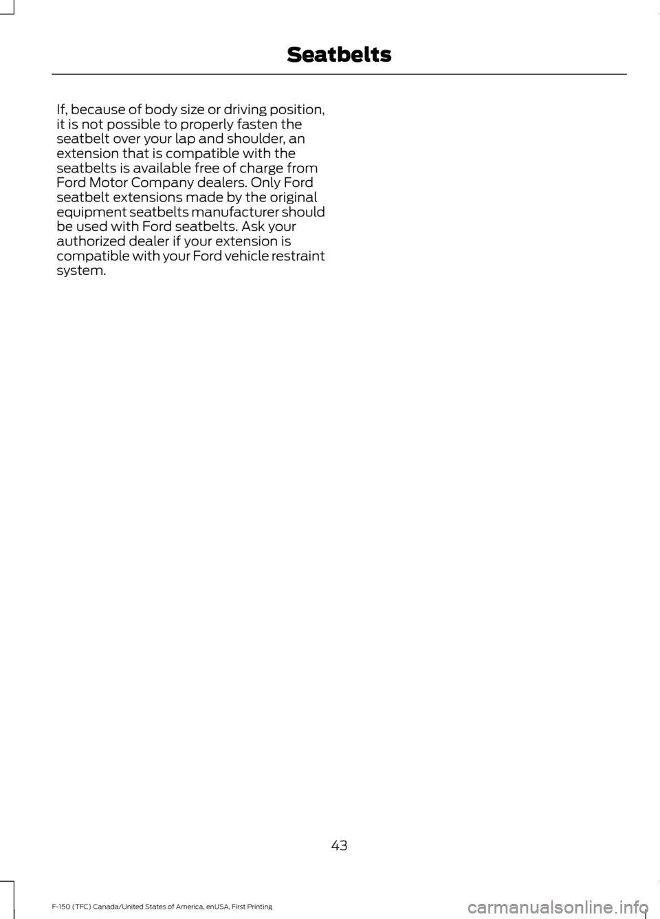 FORD F150 2017 13.G Service Manual If, because of body size or driving position,
it is not possible to properly fasten the
seatbelt over your lap and shoulder, an
extension that is compatible with the
seatbelts is available free of cha FORD F150 2017 13.G Service Manual If, because of body size or driving position,
it is not possible to properly fasten the
seatbelt over your lap and shoulder, an
extension that is compatible with the
seatbelts is available free of cha
