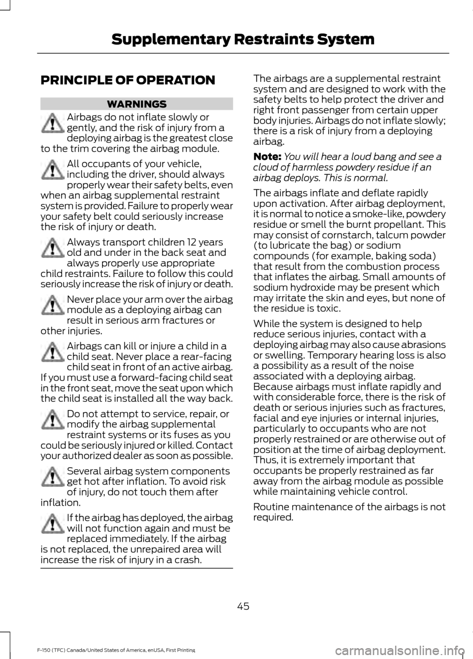 FORD F150 2017 13.G Service Manual PRINCIPLE OF OPERATION
WARNINGS
Airbags do not inflate slowly or
gently, and the risk of injury from a
deploying airbag is the greatest close
to the trim covering the airbag module. All occupants of y FORD F150 2017 13.G Service Manual PRINCIPLE OF OPERATION
WARNINGS
Airbags do not inflate slowly or
gently, and the risk of injury from a
deploying airbag is the greatest close
to the trim covering the airbag module. All occupants of y