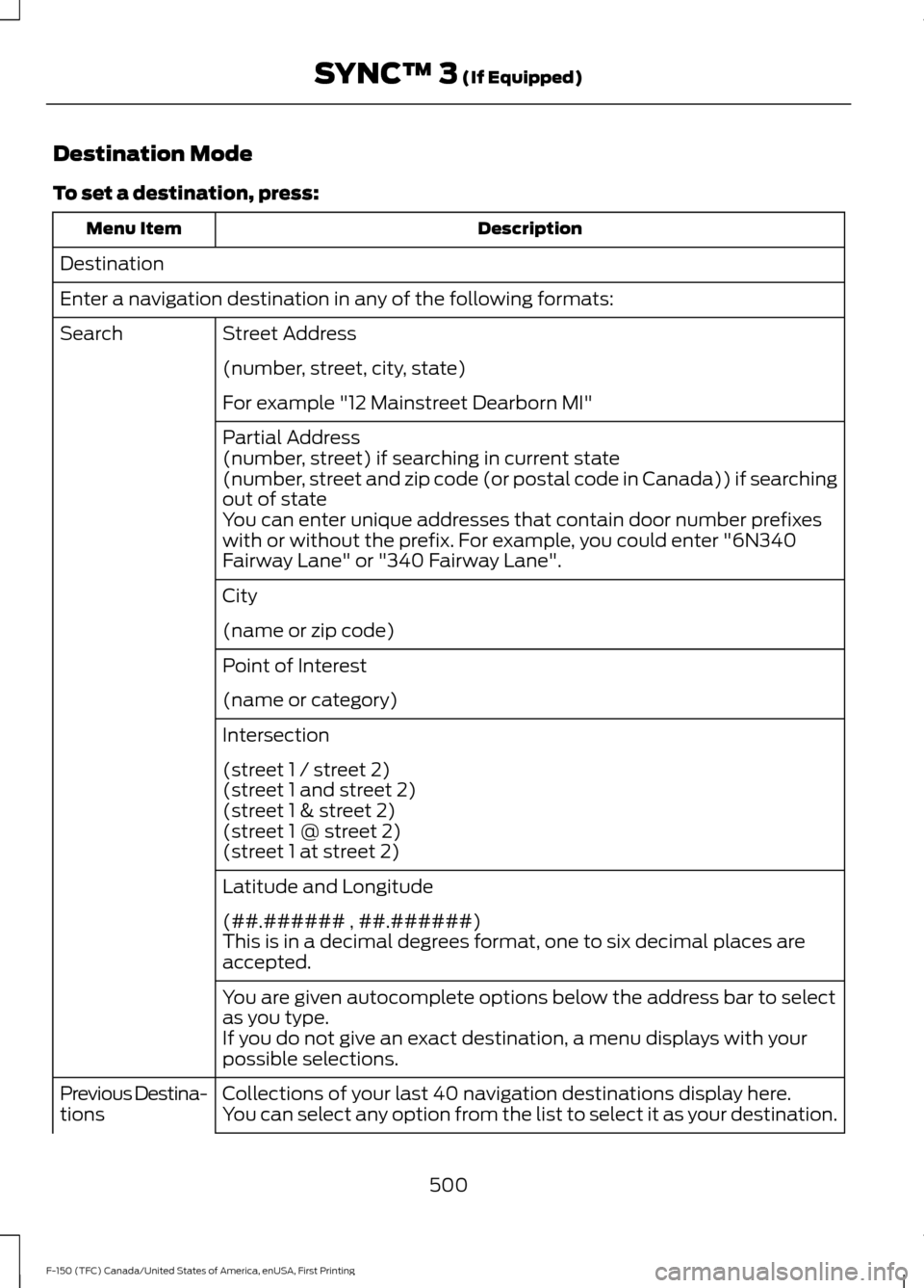 FORD F150 2017 13.G Owners Manual Destination Mode
To set a destination, press:
Description
Menu Item
Destination
Enter a navigation destination in any of the following formats: Street Address
Search
(number, street, city, state)
For FORD F150 2017 13.G Owners Manual Destination Mode
To set a destination, press:
Description
Menu Item
Destination
Enter a navigation destination in any of the following formats: Street Address
Search
(number, street, city, state)
For