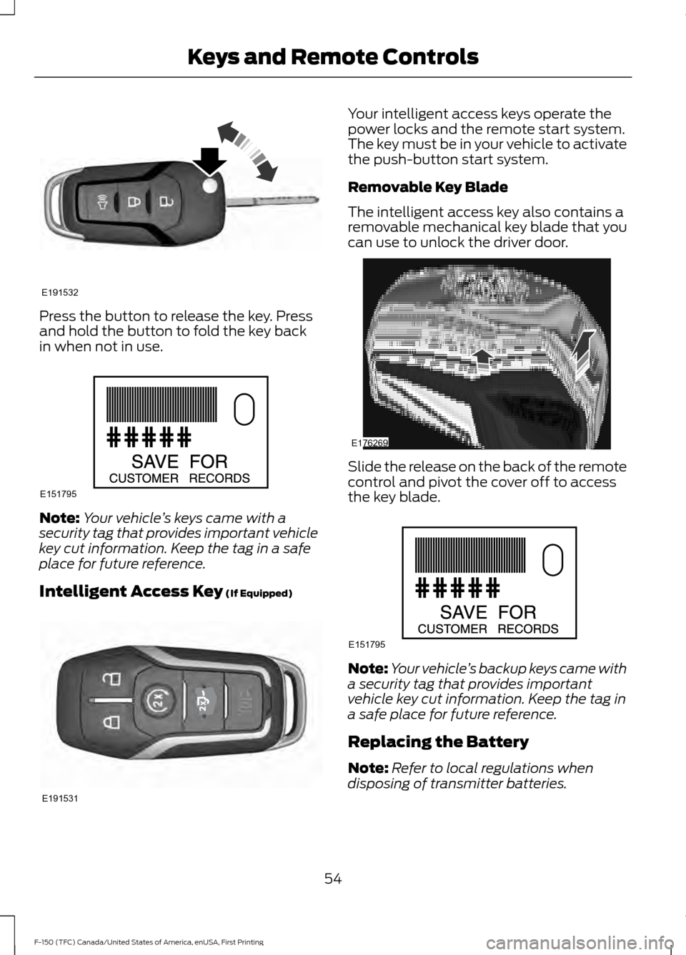 FORD F150 2017 13.G Owners Manual Press the button to release the key. Press
and hold the button to fold the key back
in when not in use.
Note:
Your vehicle ’s keys came with a
security tag that provides important vehicle
key cut in