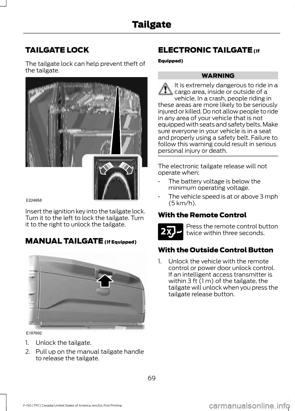 FORD F150 2017 13.G User Guide TAILGATE LOCK
The tailgate lock can help prevent theft of
the tailgate.
Insert the ignition key into the tailgate lock.
Turn it to the left to lock the tailgate. Turn
it to the right to unlock the tai
