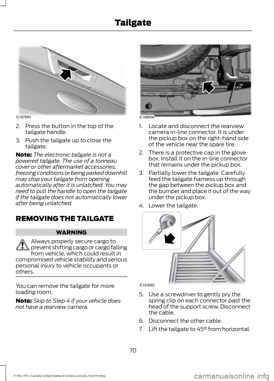 FORD F150 2017 13.G Owners Manual 2. Press the button in the top of the
tailgate handle.
3. Push the tailgate up to close the tailgate.
Note: The electronic tailgate is not a
powered tailgate. The use of a tonneau
cover or other after