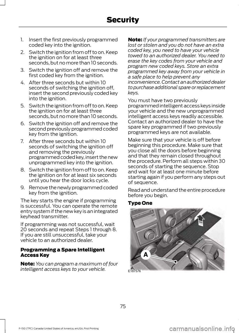 FORD F150 2017 13.G Owners Manual 1.
Insert the first previously programmed
coded key into the ignition.
2. Switch the ignition from off to on. Keep
the ignition on for at least three
seconds, but no more than 10 seconds.
3. Switch th