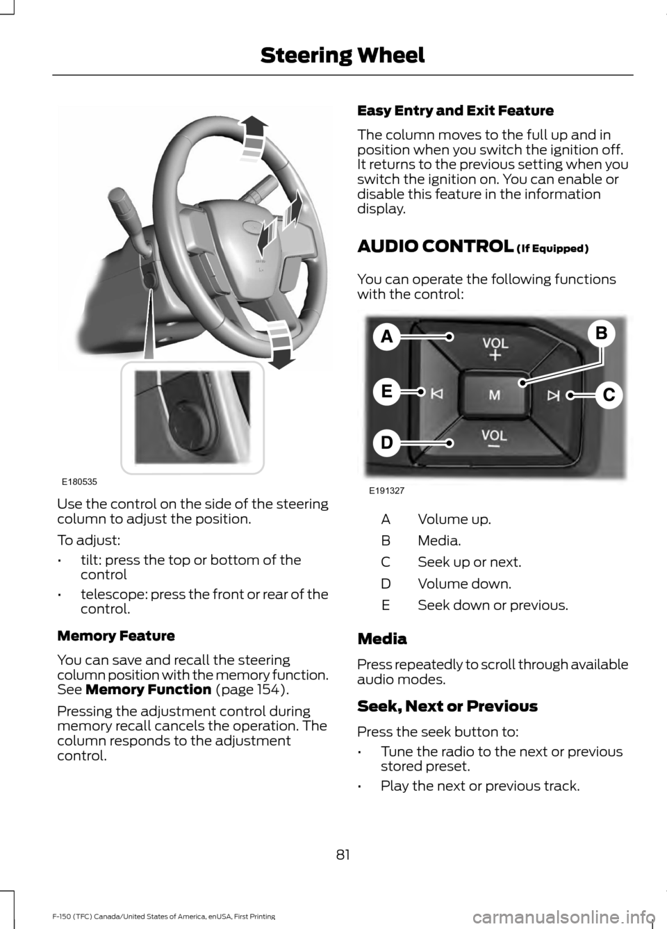 FORD F150 2017 13.G Owners Manual Use the control on the side of the steering
column to adjust the position.
To adjust:
•
tilt: press the top or bottom of the
control
• telescope: press the front or rear of the
control.
Memory Fea FORD F150 2017 13.G Owners Manual Use the control on the side of the steering
column to adjust the position.
To adjust:
•
tilt: press the top or bottom of the
control
• telescope: press the front or rear of the
control.
Memory Fea
