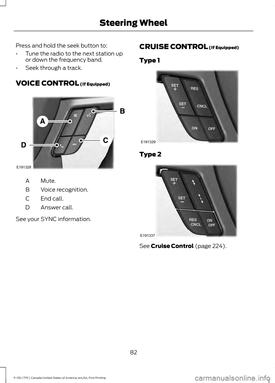 FORD F150 2017 13.G Manual Online Press and hold the seek button to:
•
Tune the radio to the next station up
or down the frequency band.
• Seek through a track.
VOICE CONTROL (If Equipped) Mute.
A
Voice recognition.
B
End call.
C
