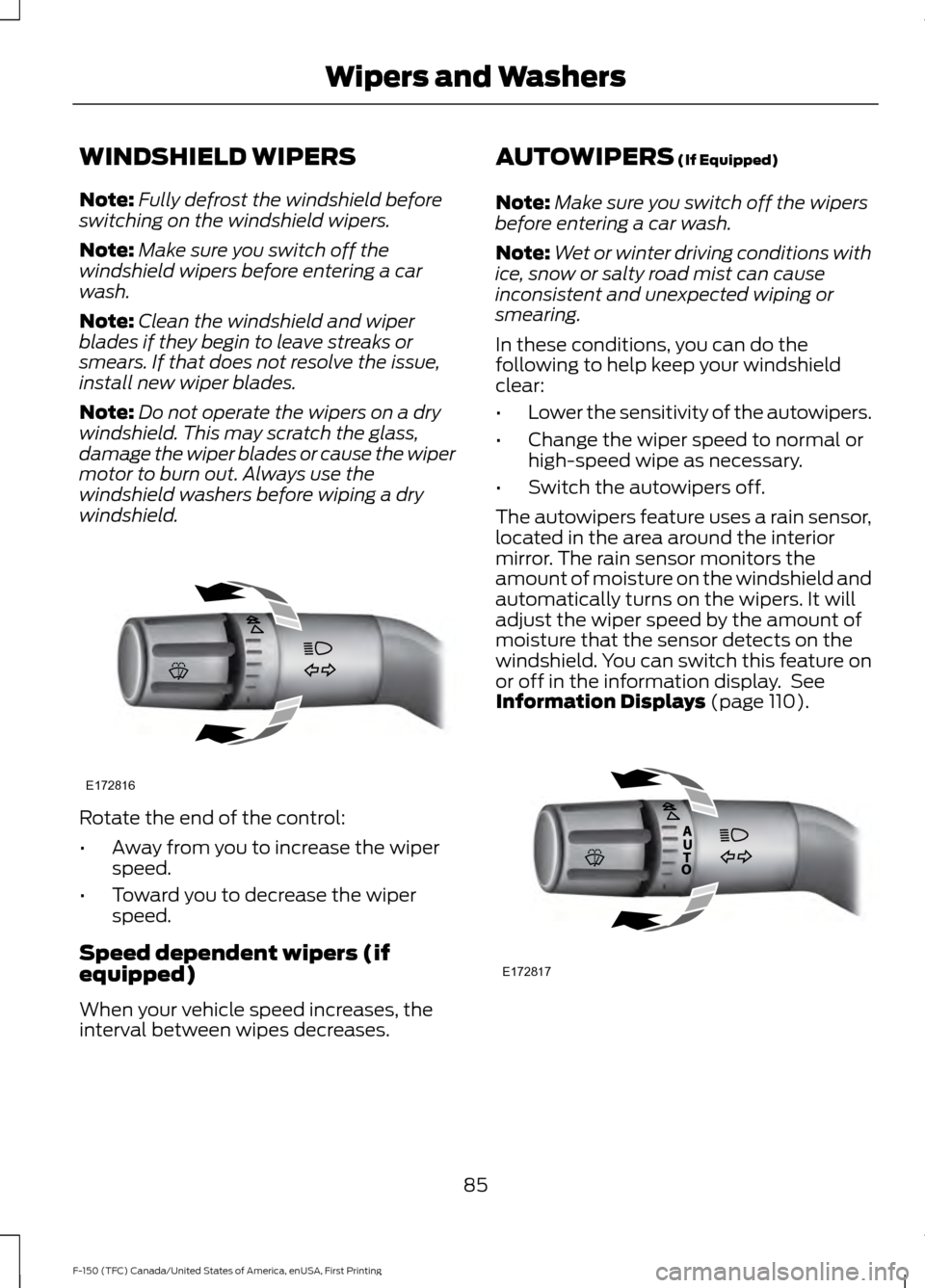 FORD F150 2017 13.G Owners Manual WINDSHIELD WIPERS
Note:
Fully defrost the windshield before
switching on the windshield wipers.
Note: Make sure you switch off the
windshield wipers before entering a car
wash.
Note: Clean the windshi