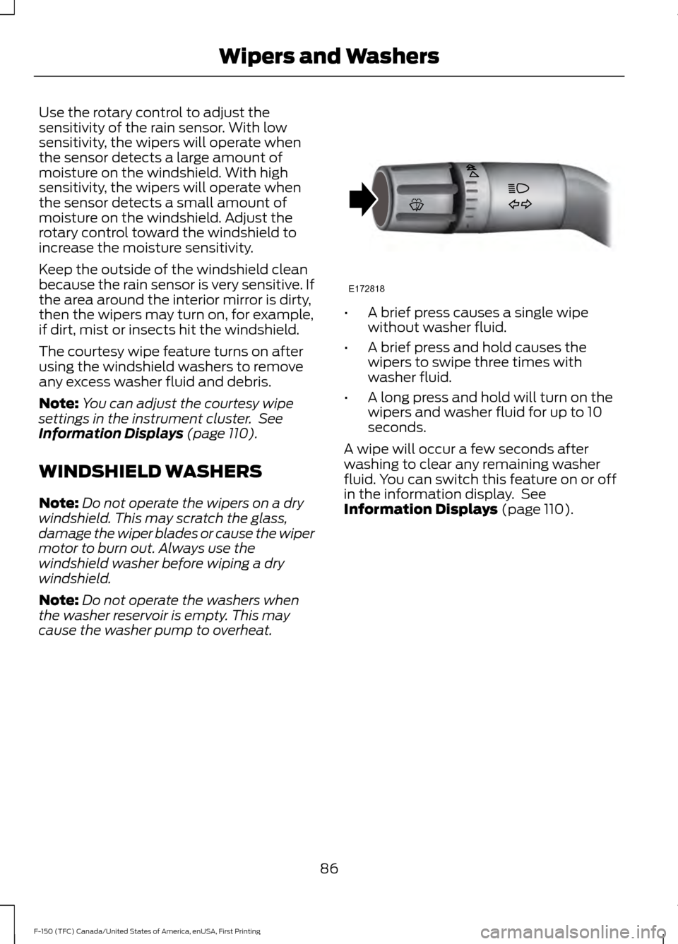 FORD F150 2017 13.G Manual Online Use the rotary control to adjust the
sensitivity of the rain sensor. With low
sensitivity, the wipers will operate when
the sensor detects a large amount of
moisture on the windshield. With high
sensi