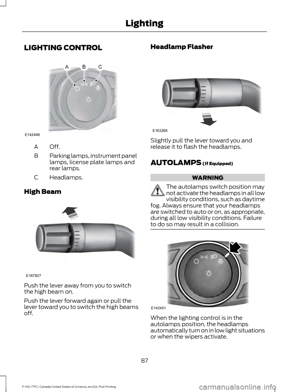 FORD F150 2017 13.G Manual Online LIGHTING CONTROL
Off.A
Parking lamps, instrument panel
lamps, license plate lamps and
rear lamps.
B
Headlamps.
C
High Beam Push the lever away from you to switch
the high beam on.
Push the lever forwa